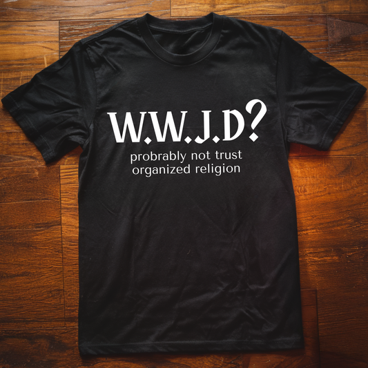 WWJD? Organized Religion T-Shirt